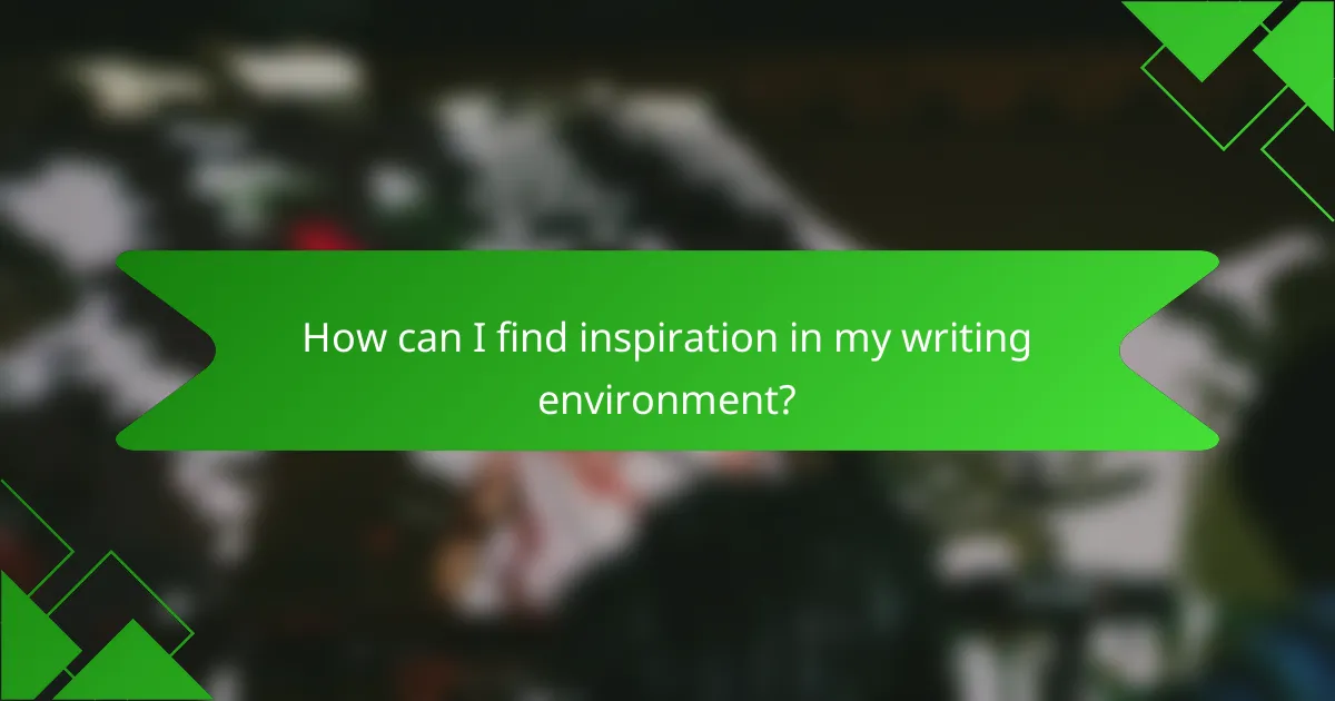 How can I find inspiration in my writing environment?