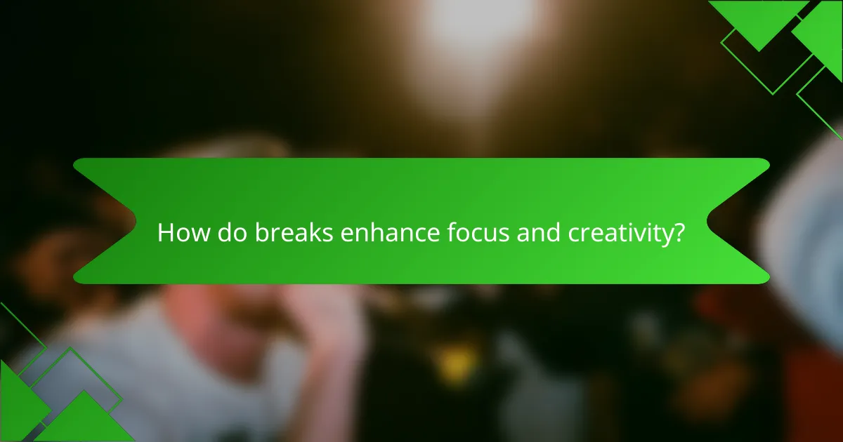 How do breaks enhance focus and creativity?