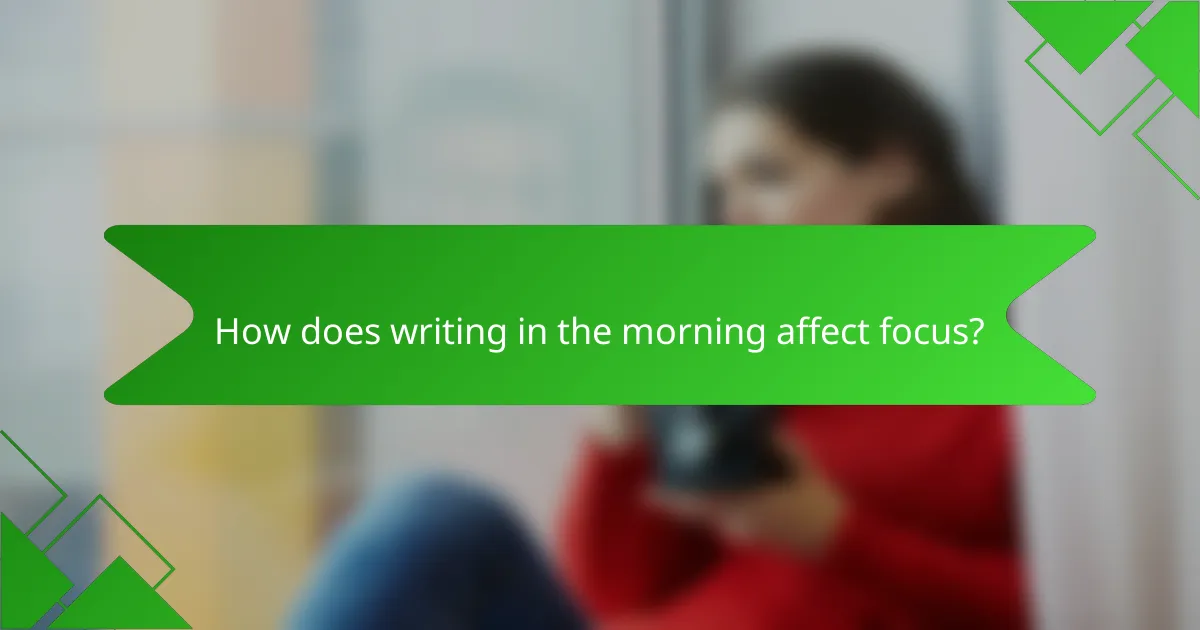 How does writing in the morning affect focus?