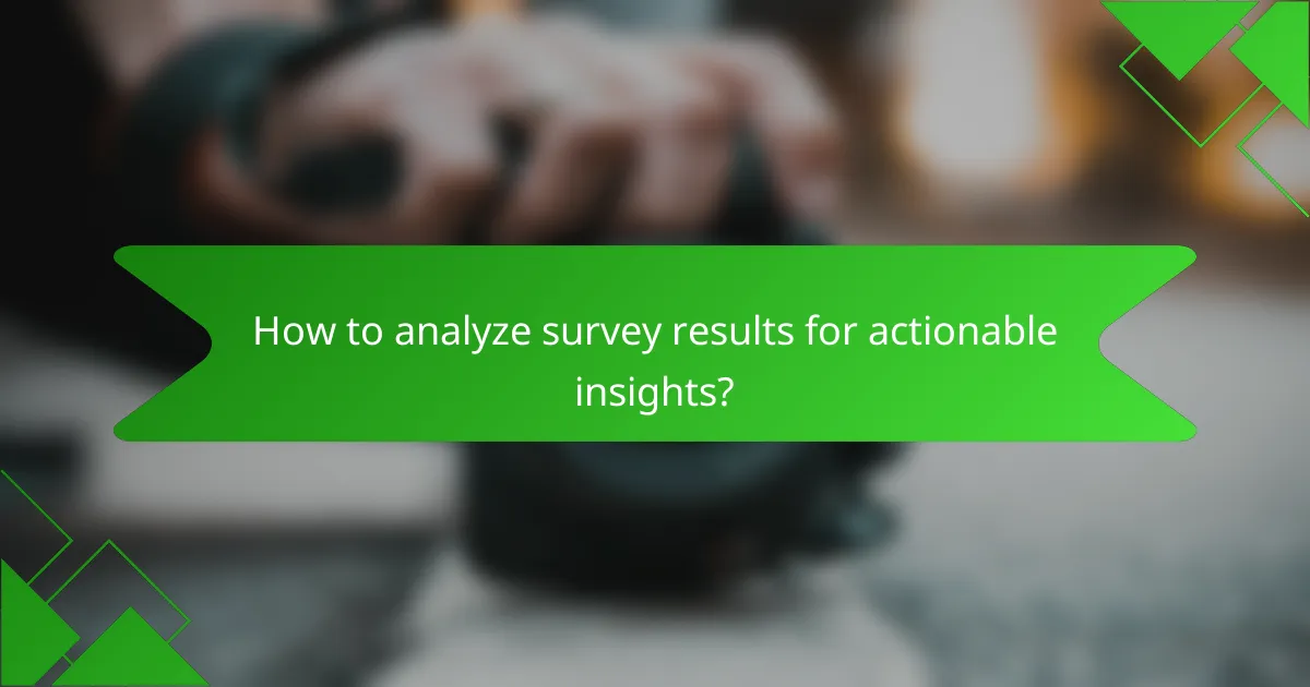 How to analyze survey results for actionable insights?