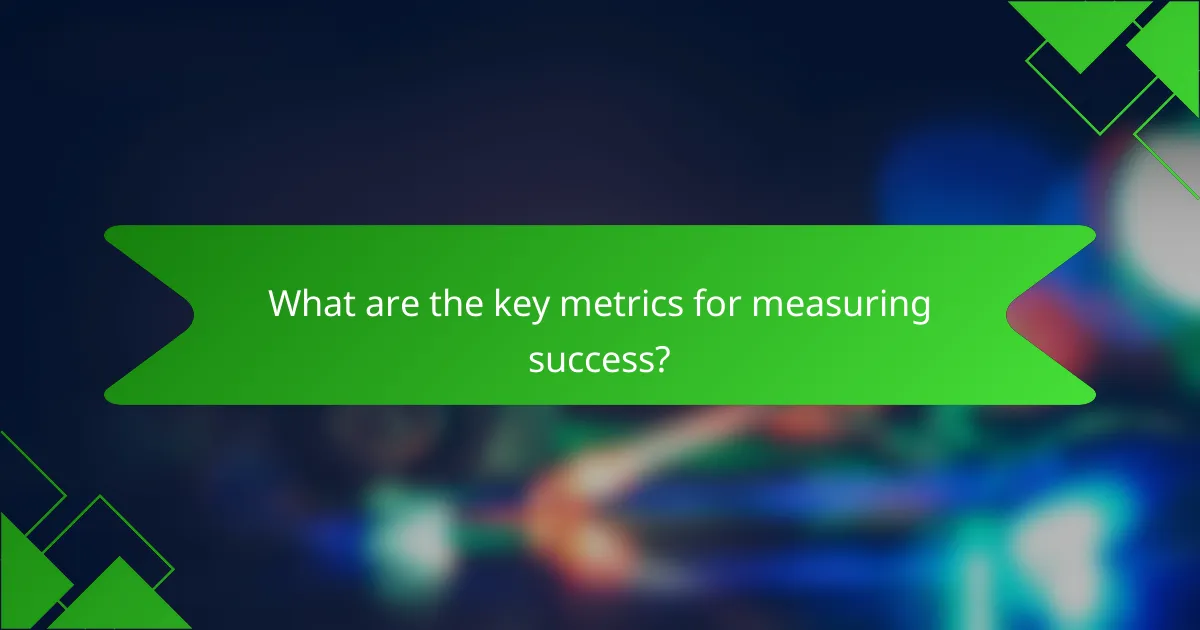 What are the key metrics for measuring success?