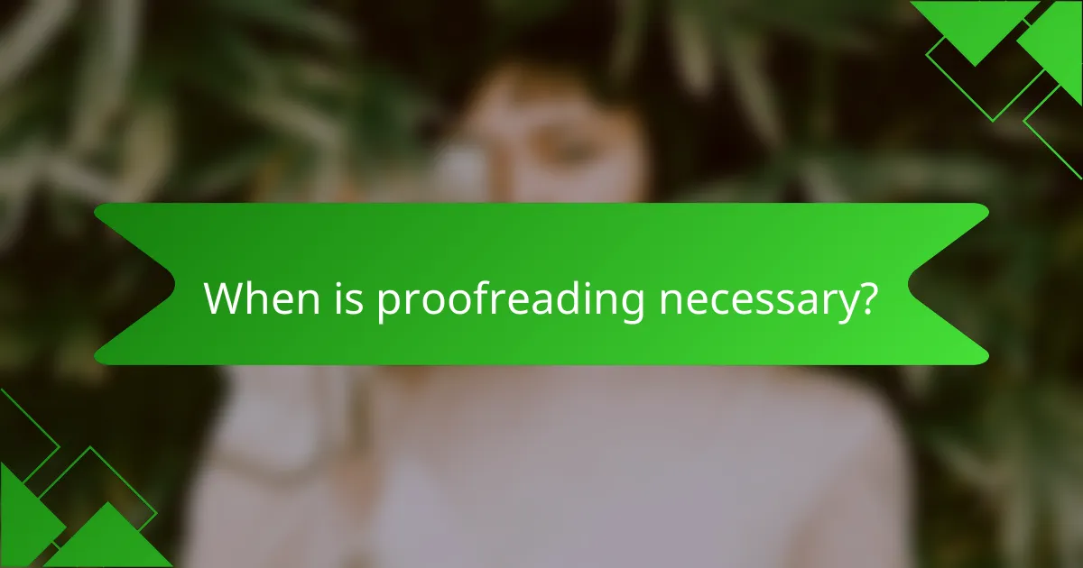 When is proofreading necessary?